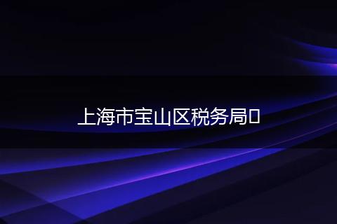 上海市宝山区税务局​