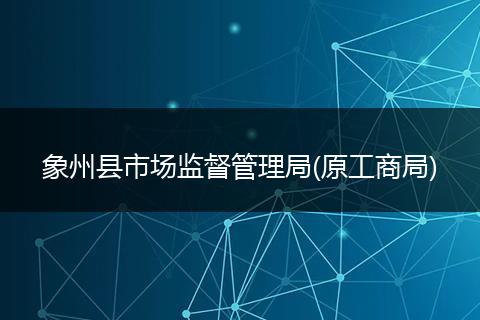 象州县市场监督管理局(原工商局)