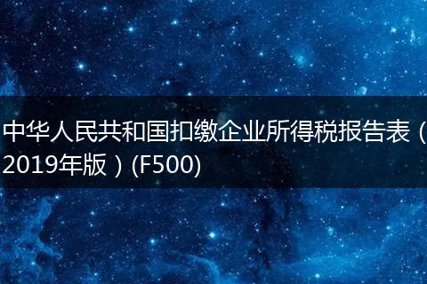 中华人民共和国扣缴企业所得税报告表（2019年版）(F500)