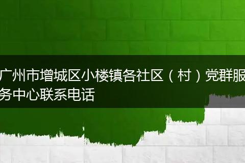广州市增城区小楼镇各社区（村）党群服务中心联系电话