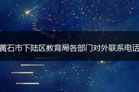 黄石市下陆区教育局各部门对外联系电话