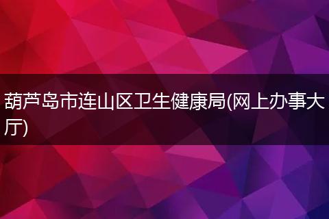 葫芦岛市连山区卫生健康局(网上办事大厅)