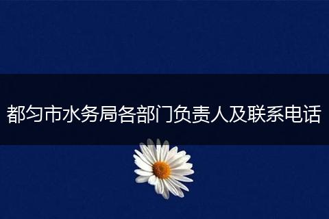 都匀市水务局各部门负责人及联系电话