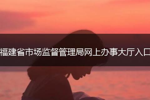 福建省市场监督管理局网上办事大厅入口
