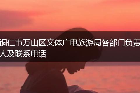铜仁市万山区文体广电旅游局各部门负责人及联系电话