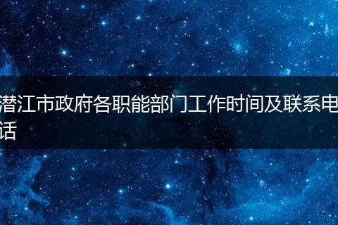 潜江市政府各职能部门工作时间及联系电话