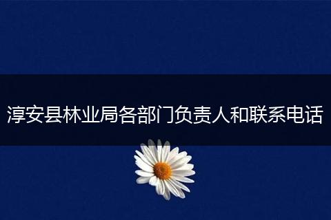 淳安县林业局各部门负责人和联系电话