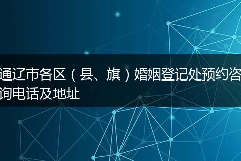 通辽市各区（县、旗）婚姻登记处预约咨询电话及地址