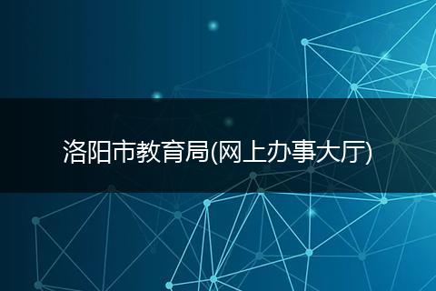 洛阳市教育局(网上办事大厅)