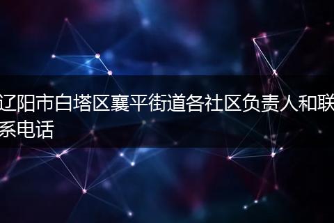 辽阳市白塔区襄平街道各社区负责人和联系电话