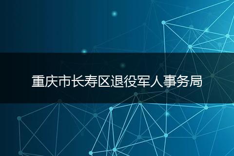 重庆市长寿区退役军人事务局