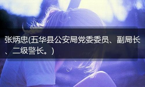 张炳忠(五华县公安局党委委员、副局长、二级警长。)