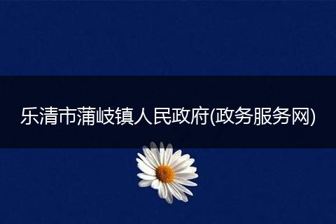 乐清市蒲岐镇人民政府(政务服务网)