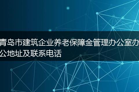 青岛市建筑企业养老保障金管理办公室办公地址及联系电话