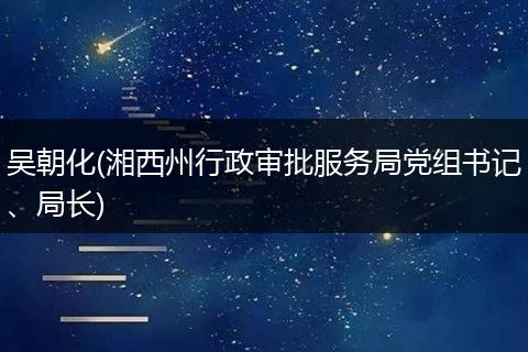 吴朝化(湘西州行政审批服务局党组书记、局长)