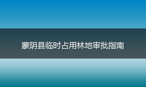 蒙阴县临时占用林地审批指南