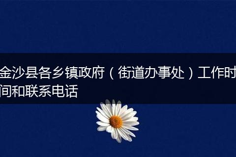 金沙县各乡镇政府（街道办事处）工作时间和联系电话