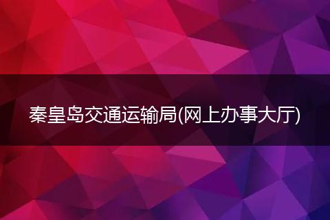 秦皇岛交通运输局(网上办事大厅)