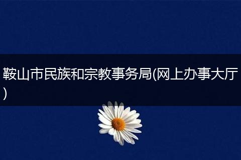 鞍山市民族和宗教事务局(网上办事大厅)