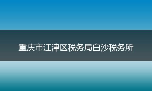 重庆市江津区税务局白沙税务所