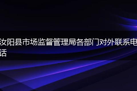 汝阳县市场监督管理局各部门对外联系电话
