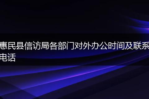 惠民县信访局各部门对外办公时间及联系电话
