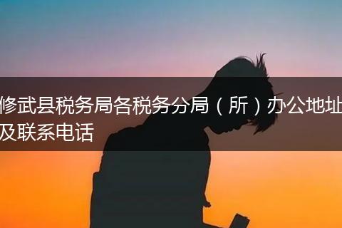 修武县税务局各税务分局（所）办公地址及联系电话