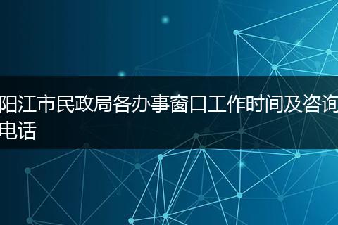 阳江市民政局各办事窗口工作时间及咨询电话
