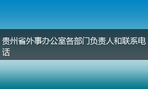 贵州省外事办公室各部门负责人和联系电话