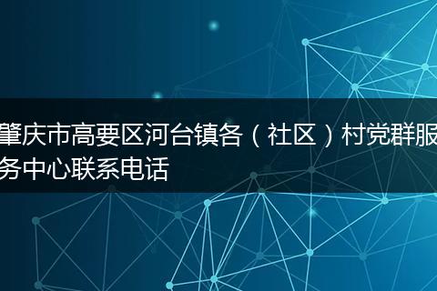 肇庆市高要区河台镇各（社区）村党群服务中心联系电话