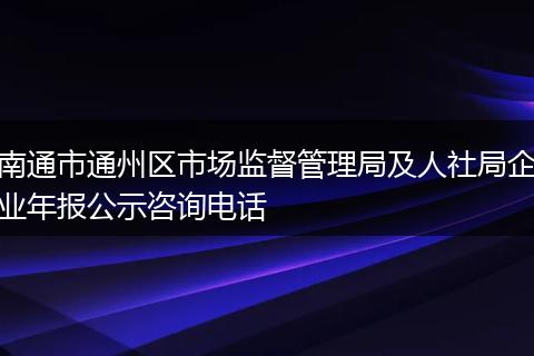 南通市通州区市场监督管理局及人社局企业年报公示咨询电话