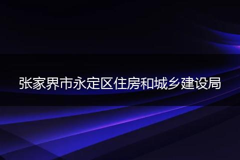 张家界市永定区住房和城乡建设局