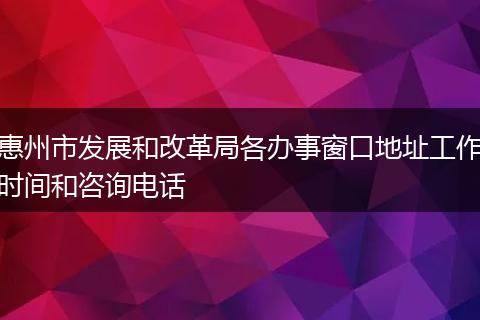 惠州市发展和改革局各办事窗口地址工作时间和咨询电话