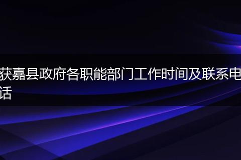 获嘉县政府各职能部门工作时间及联系电话