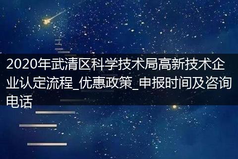 2020年武清区科学技术局高新技术企业认定流程_优惠政策_申报时间及咨询电话