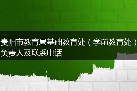 贵阳市教育局基础教育处（学前教育处）负责人及联系电话