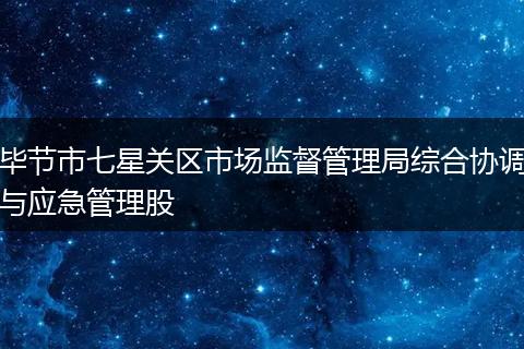 毕节市七星关区市场监督管理局综合协调与应急管理股