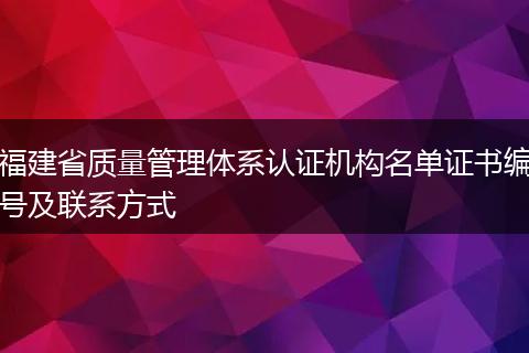 福建省质量管理体系认证机构名单证书编号及联系方式