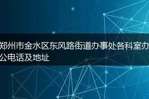 郑州市金水区东风路街道办事处各科室办公电话及地址