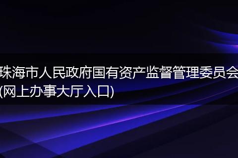 珠海市人民政府国有资产监督管理委员会(网上办事大厅入口)