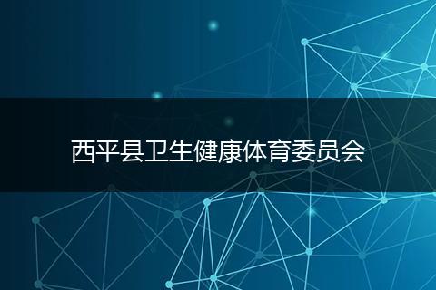 西平县卫生健康体育委员会