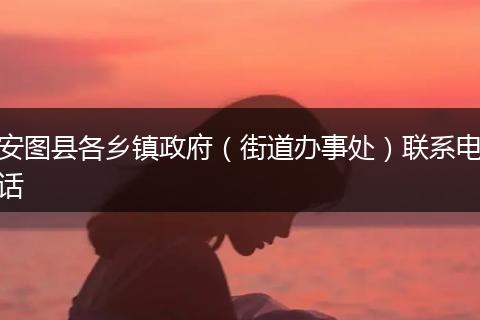 安图县各乡镇政府（街道办事处）联系电话