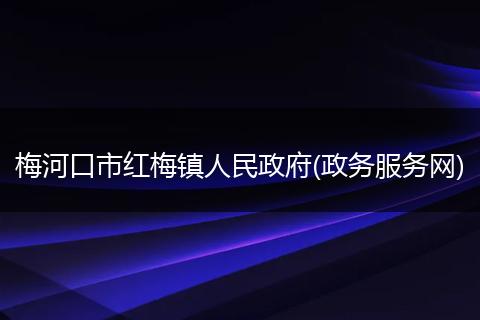 梅河口市红梅镇人民政府(政务服务网)