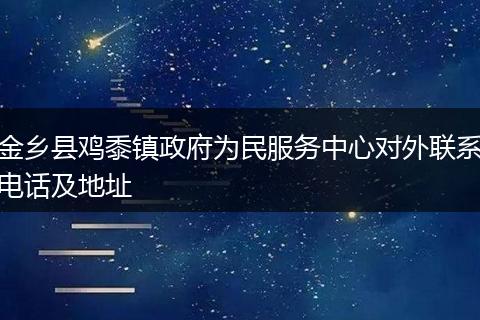 金乡县鸡黍镇政府为民服务中心对外联系电话及地址