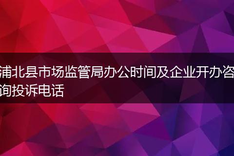 浦北县市场监管局办公时间及企业开办咨询投诉电话