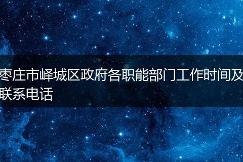 枣庄市峄城区政府各职能部门工作时间及联系电话