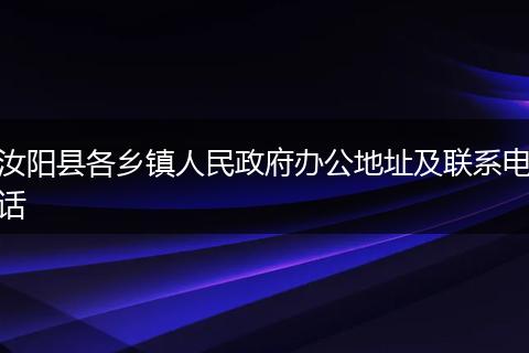 汝阳县各乡镇人民政府办公地址及联系电话