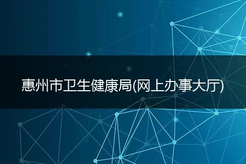 惠州市卫生健康局(网上办事大厅)