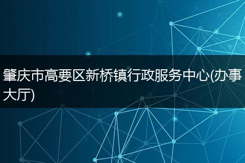 肇庆市高要区新桥镇行政服务中心(办事大厅)