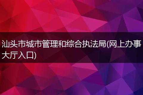 汕头市城市管理和综合执法局(网上办事大厅入口)